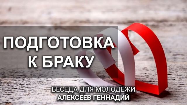 Подготовка к браку. Алексеев Геннадий. Беседа для молодёжи. МСЦ ЕХБ