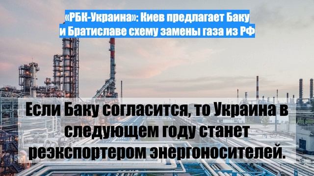 «РБК-Украина»: Киев предлагает Баку и Братиславе схему замены газа из РФ