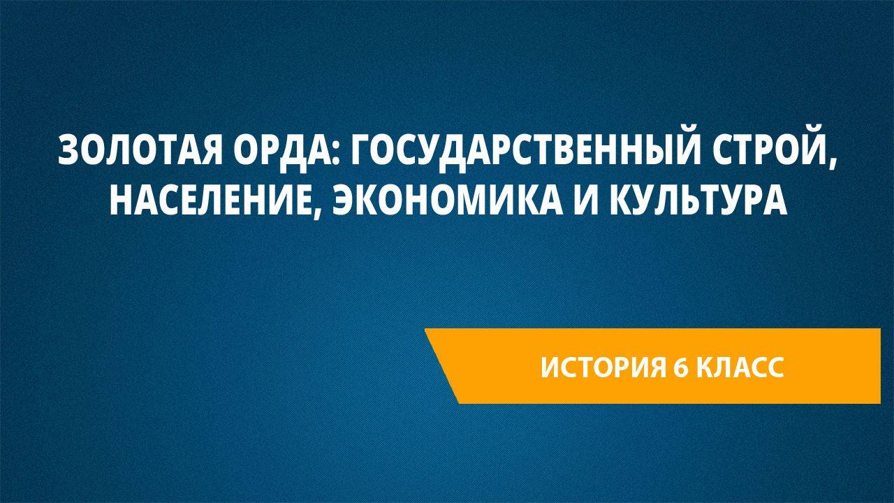 Урок 39. Золотая Орда: государственный строй, население, экономика и культура