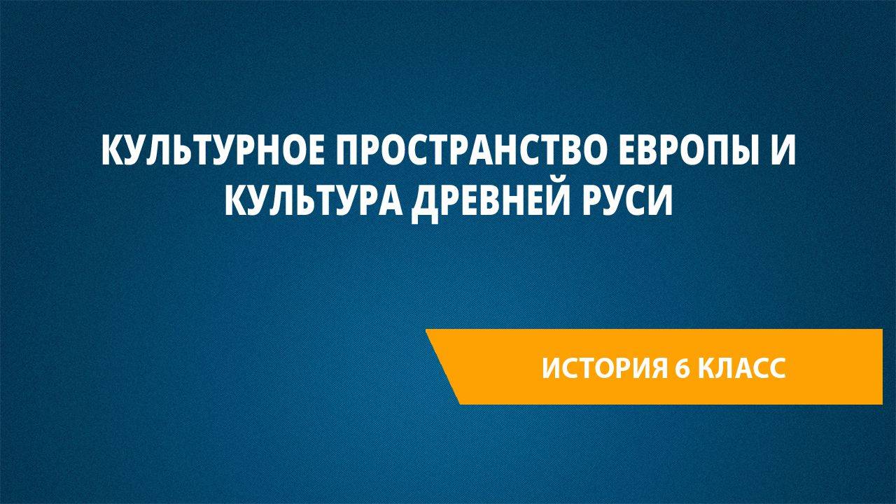 Урок 31. Культурное пространство Европы и культура Древней Руси