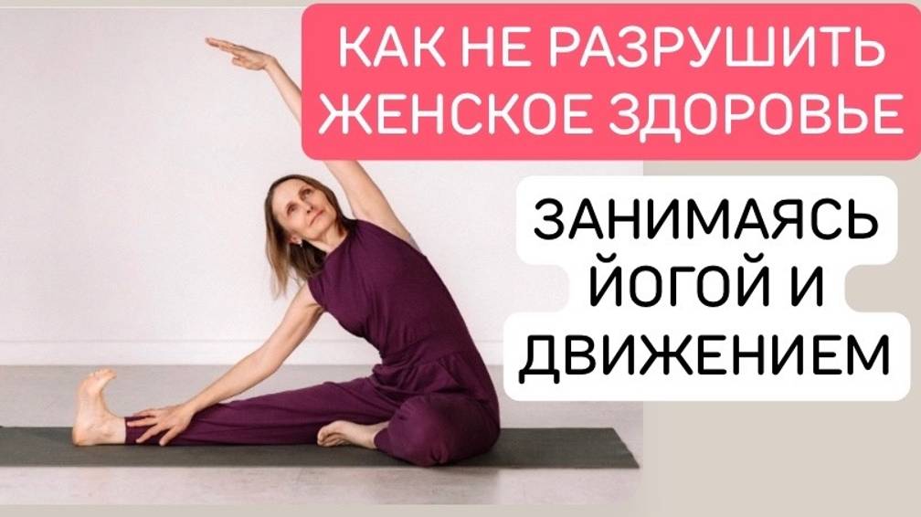 ЭТО ВАЖНО ЗНАТЬ КАЖДОЙ ЖЕНЩИНЕ !  Как сохранить женское здоровье, занимаясь йогой и движением