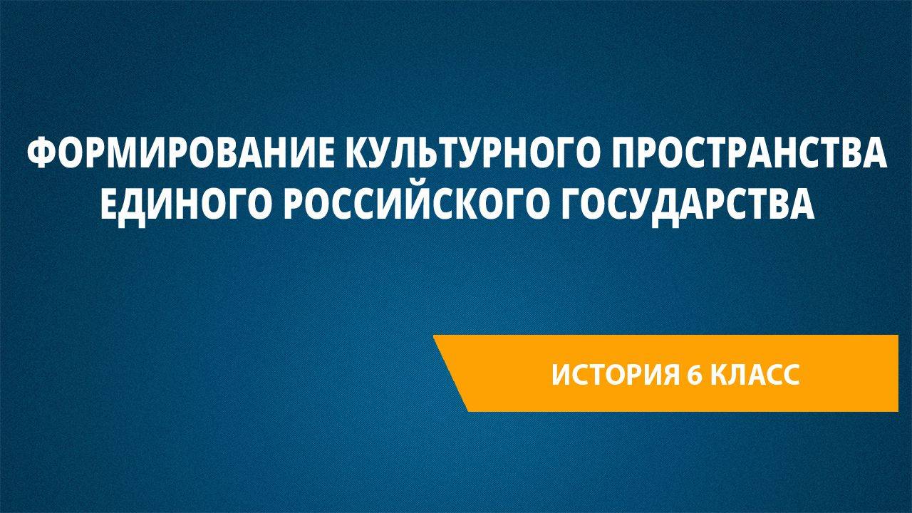 Урок 49. Формирование культурного пространства единого Российского государства