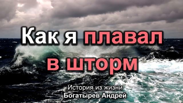 Как я плавал в шторм. Богатырёв Андрей. Истории из жизни. МСЦ ЕХБ