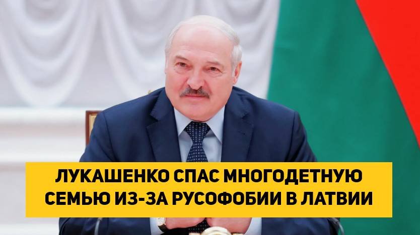 ЛУКАШЕНКО СПАС МНОГОДЕТНУЮ СЕМЬЮ ИЗ-ЗА РУСОФОБИИ В ЛАТВИИ