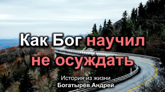 Как Бог научил не осуждать! Богатырёв Андрей. История из жизни. МСЦ ЕХБ