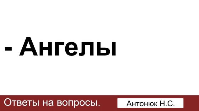 Ангелы (служат людям, о воле ангелов). Антонюк Н.С. Ответы на вопросы. МСЦ ЕХБ