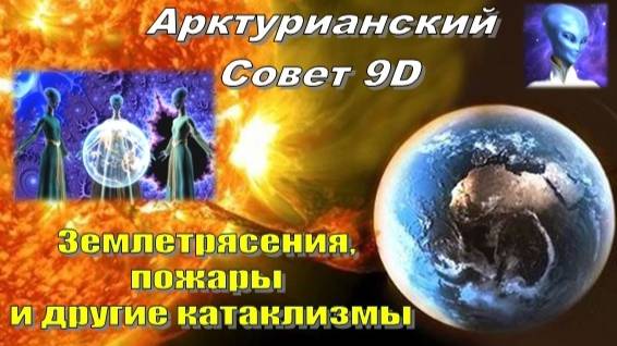 ✨ Арктурианский Совет 9D: Землетрясения, пожары и другие катаклизмы