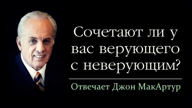 Сочетают ли у вас верующего с неверующим? (Джон МакАртур)