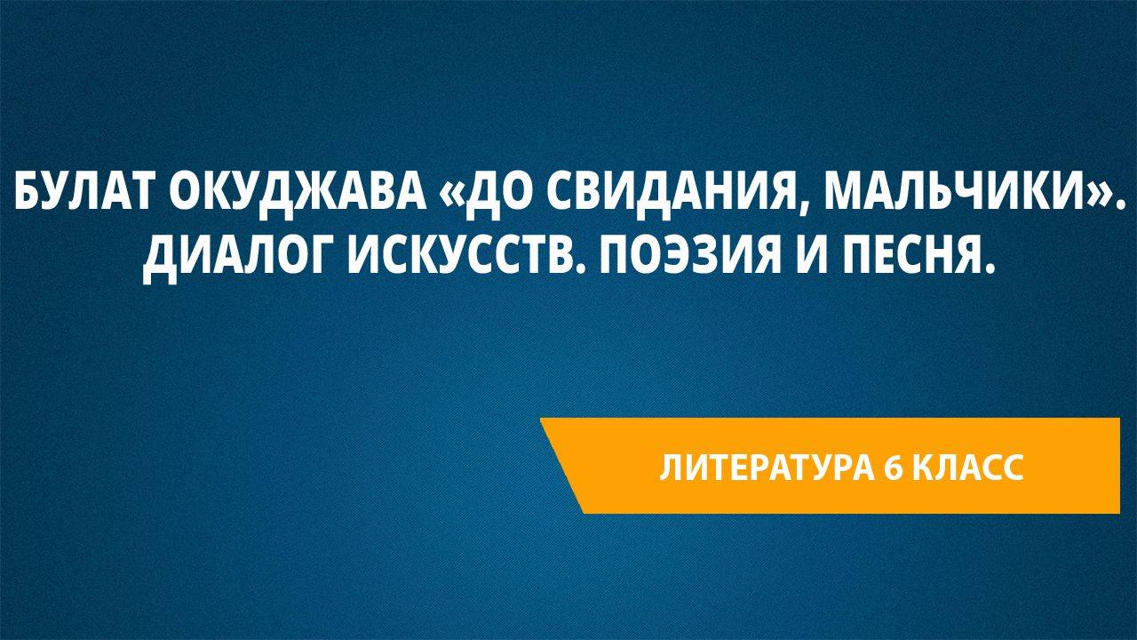 Урок 39. Булат Окуджава "До свидания, мальчики". Диалог искусств. Поэзия и песня.