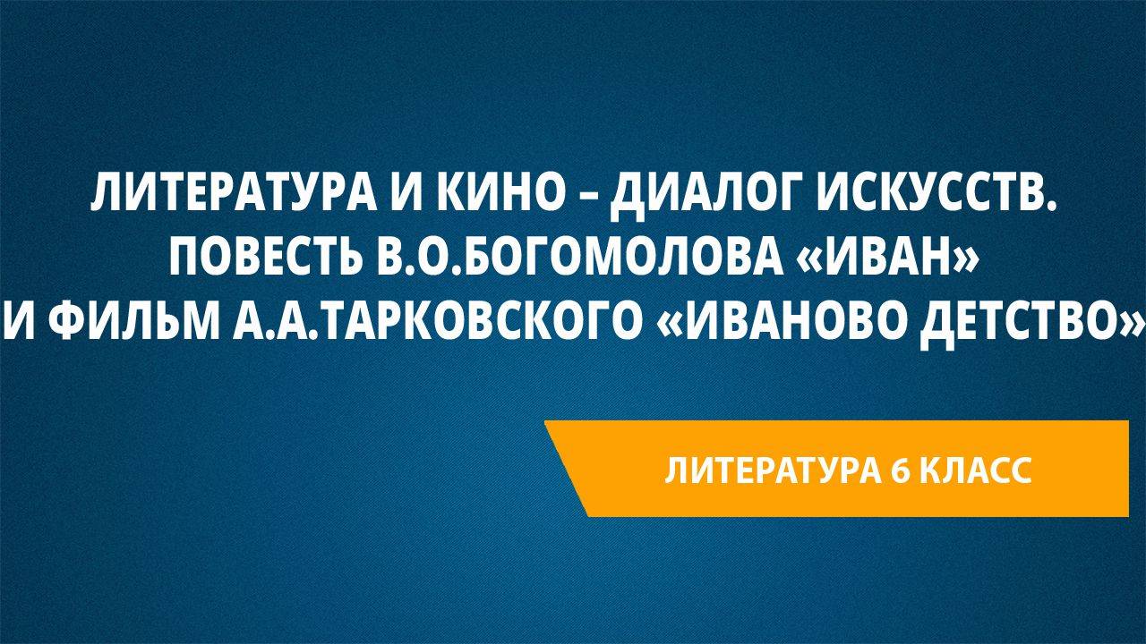 Урок 38. Литература и кино – диалог искусств. Повесть В.О.Богомолова «Иван»