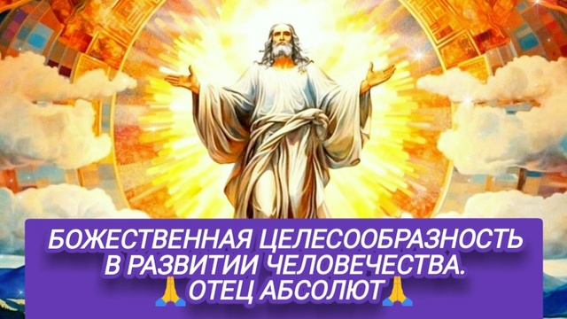 19.10.24 🙏 (БОЖЕСТВЕННАЯ ЦЕЛЕСООБРАЗНОСТЬ В РАЗВИТИИ ЧЕЛОВЕЧЕСТВА). Отец Абсолют через Марту.