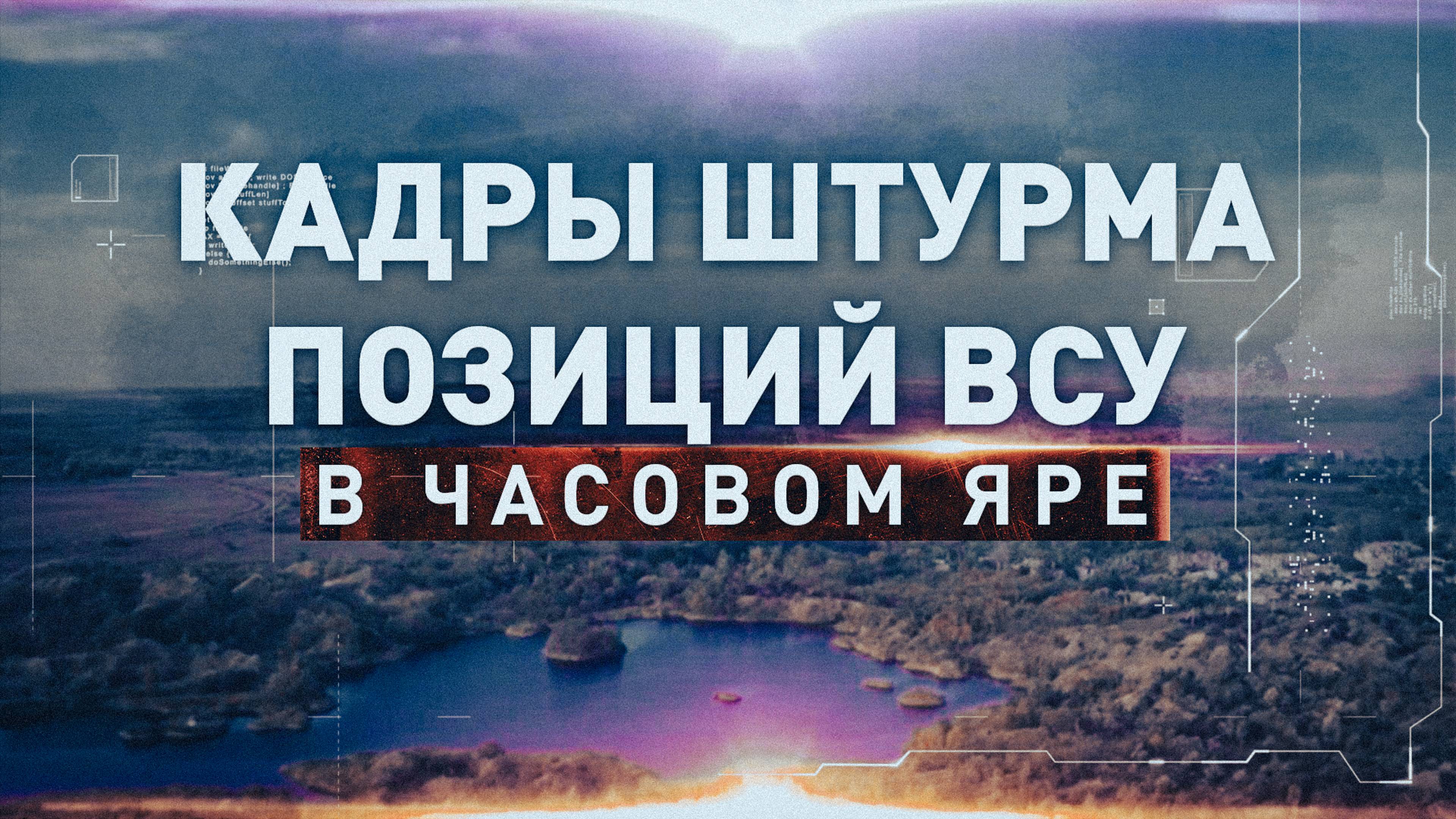 Первые кадры штурма позиций ВСУ за каналом Северский Донец: ВС РФ занимают высоты в Часовом Яре