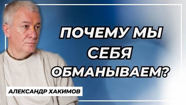 Почему мы себя обманываем? - Александр Хакимов