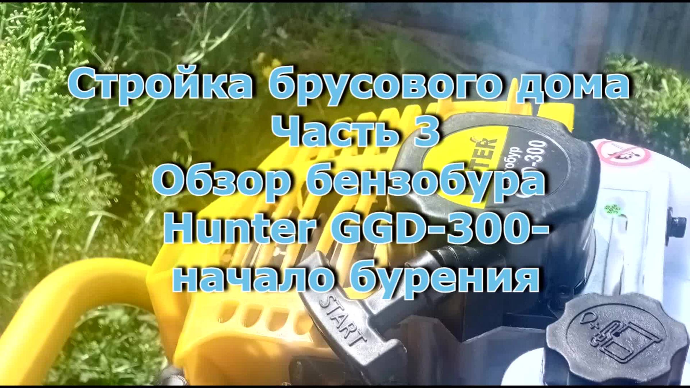 Стройка брусового дома 6х12. Часть 3. Обзор мотобура Hunter GGD-300. Начало бурения.