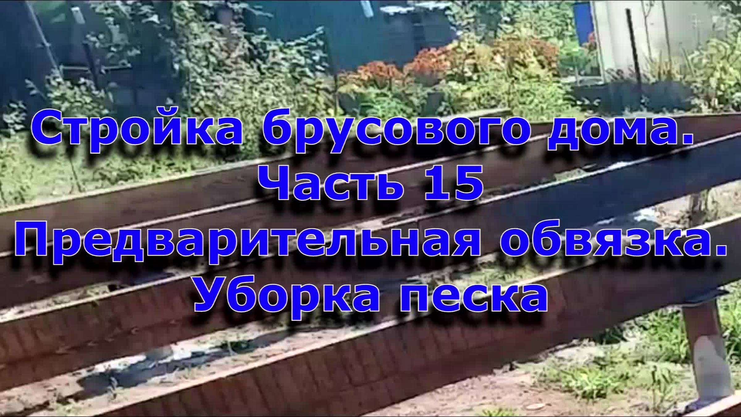 Стройка брусового дома 6х12. Часть 15. Временная обвязка фундамента. Уборка песка