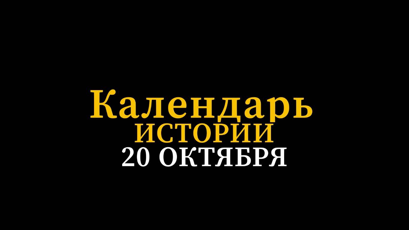 КАЛЕНДАРЬ ИСТОРИИ 20 ОКТЯБРЯ