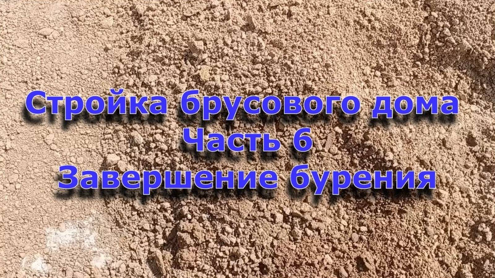 Стройка брусового дома 6х12. Часть 6. Завершение бурения