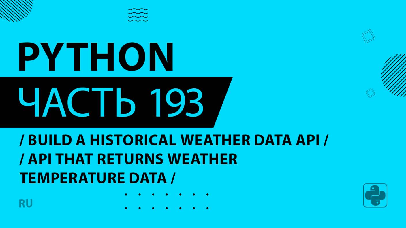 Python - 193 - Build a Historical Weather Data API - API that Returns Weather Temperature Data