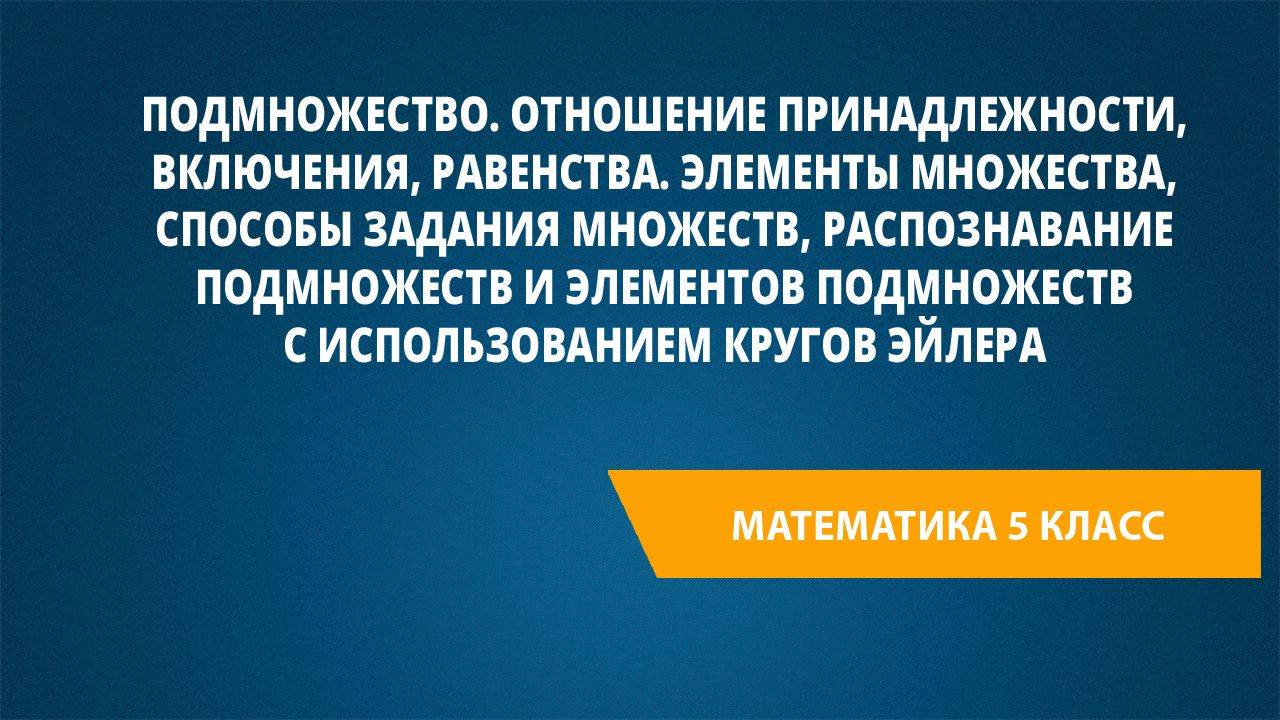 Урок 106. Подмножество. Отношение принадлежности, включения, равенства.