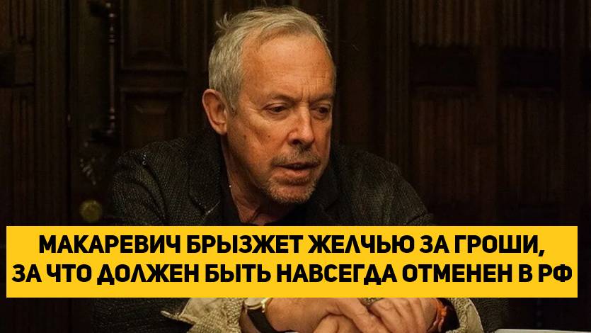 Макаревич брызжет желчью за гроши, за что должен быть навсегда отменен в РФ