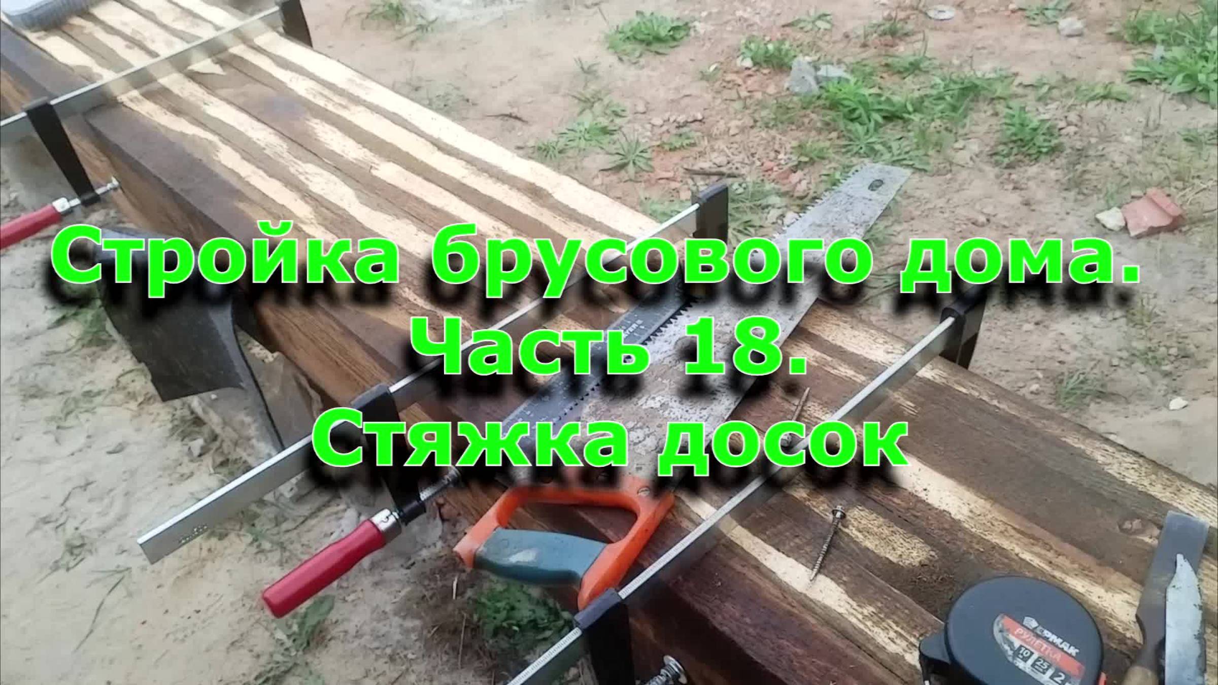 Стройка брусового дома 6х12. Часть 18.  Стяжка досок струбцинами и саморезами