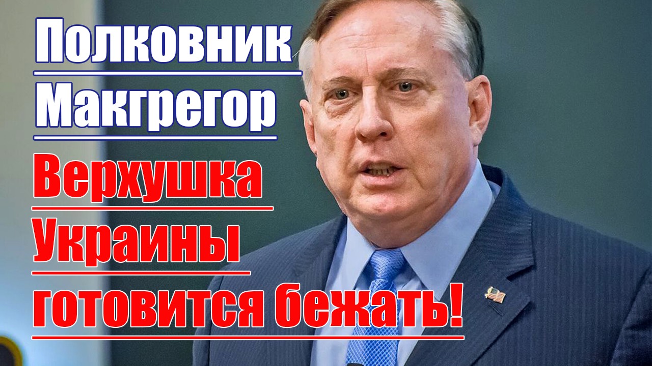 Верхушка Украины готовится бежать • А мы отстали от России уже на полвека • Полковник Макгрегор