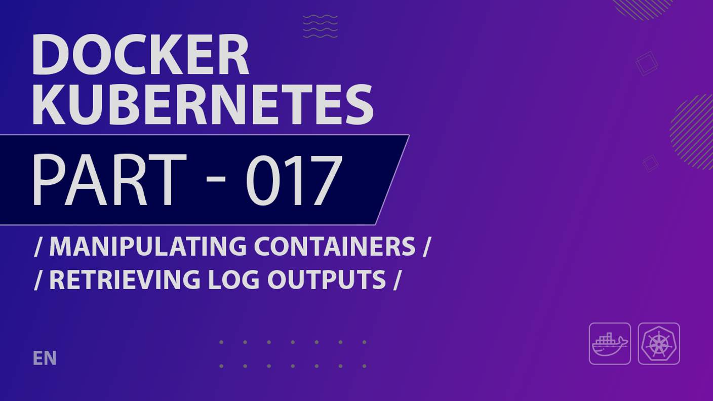 Docker, Kubernetes - 017 - Manipulating Containers - Retrieving Log Outputs