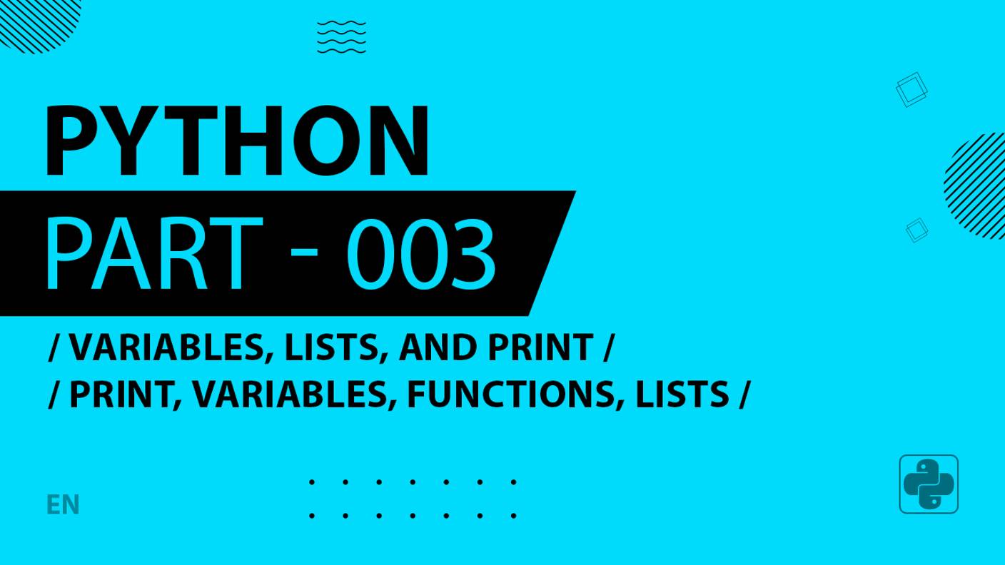 Python - 003 - Variables, Lists, and Print - print, variables, functions, lists