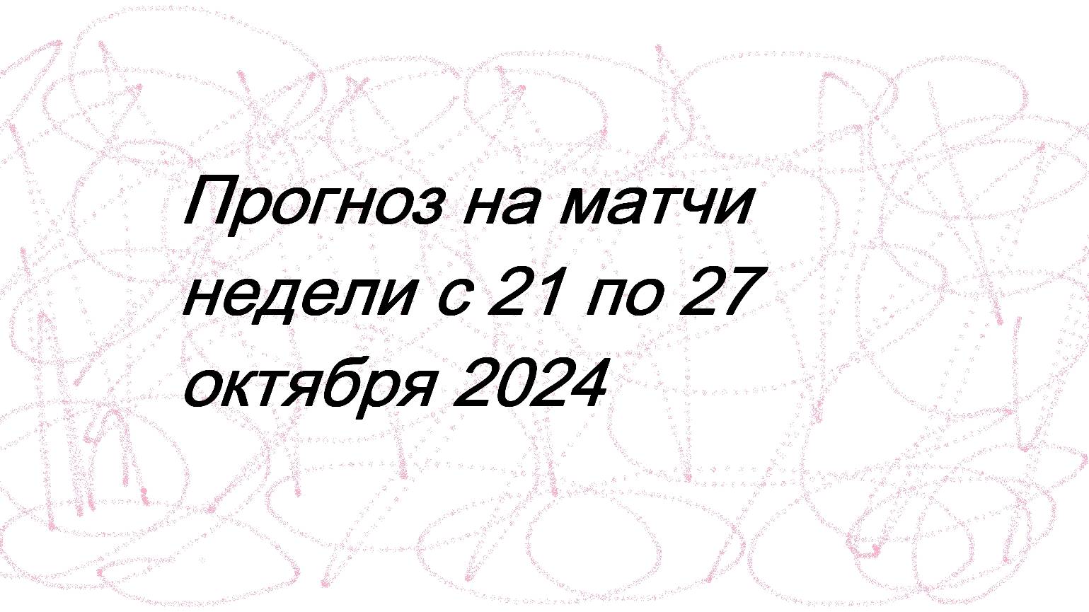 Прогноз матчей на неделю 21-27 октября 2024