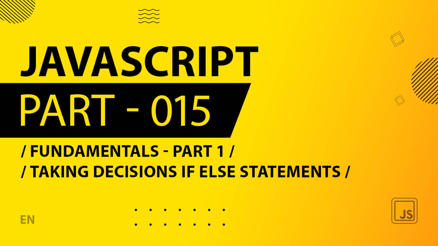 JavaScript - 015 - Fundamentals - Part 1 - Taking Decisions if else Statements