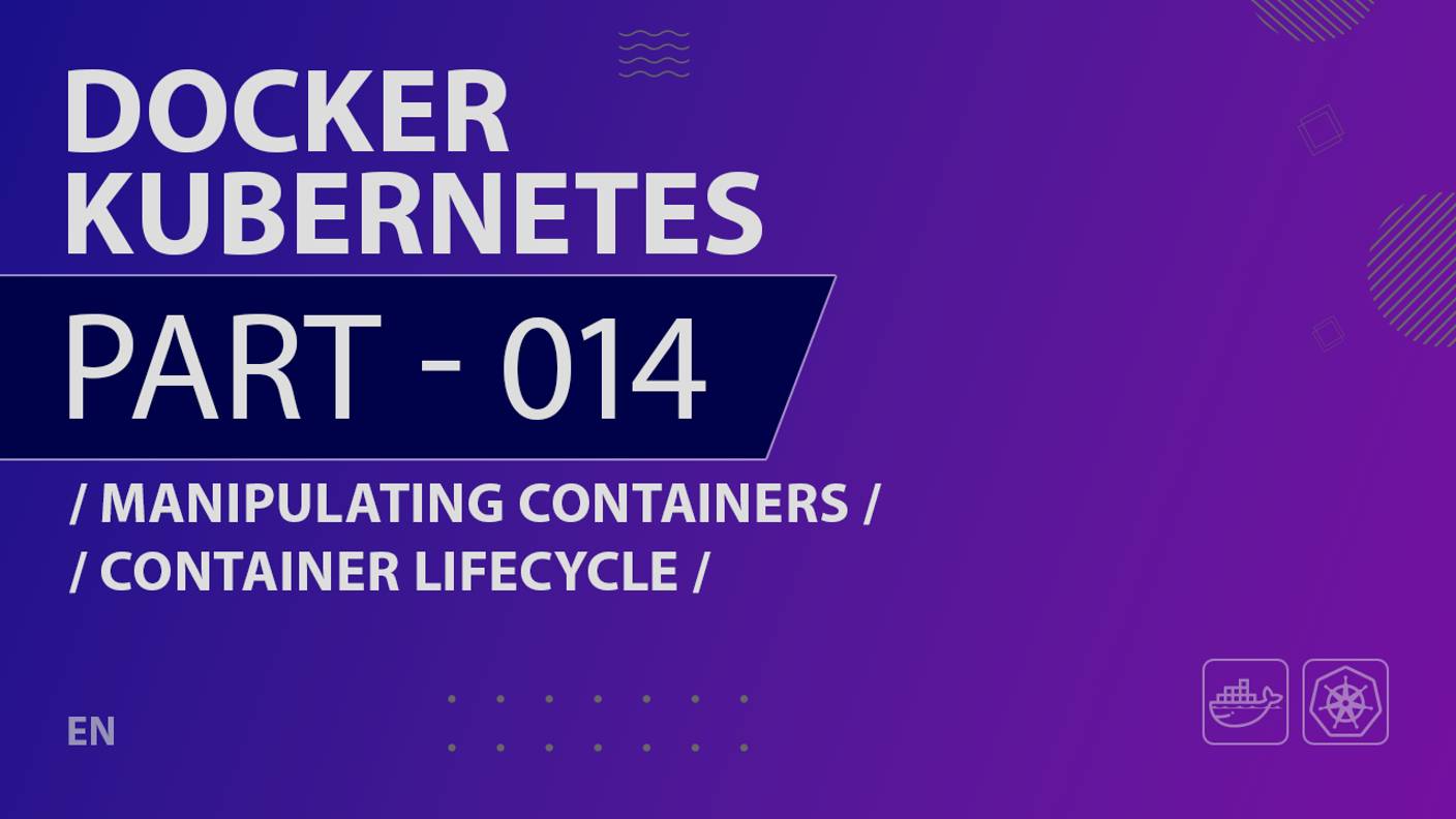 Docker, Kubernetes - 014 - Manipulating Containers - Container Lifecycle