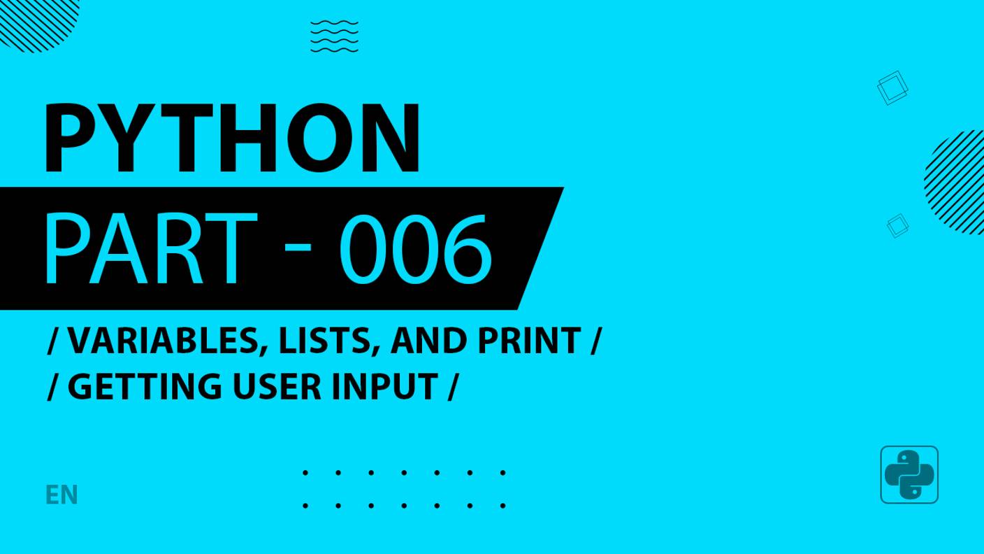 Python - 006 - Variables, Lists, and Print - Getting User Input - input, variables