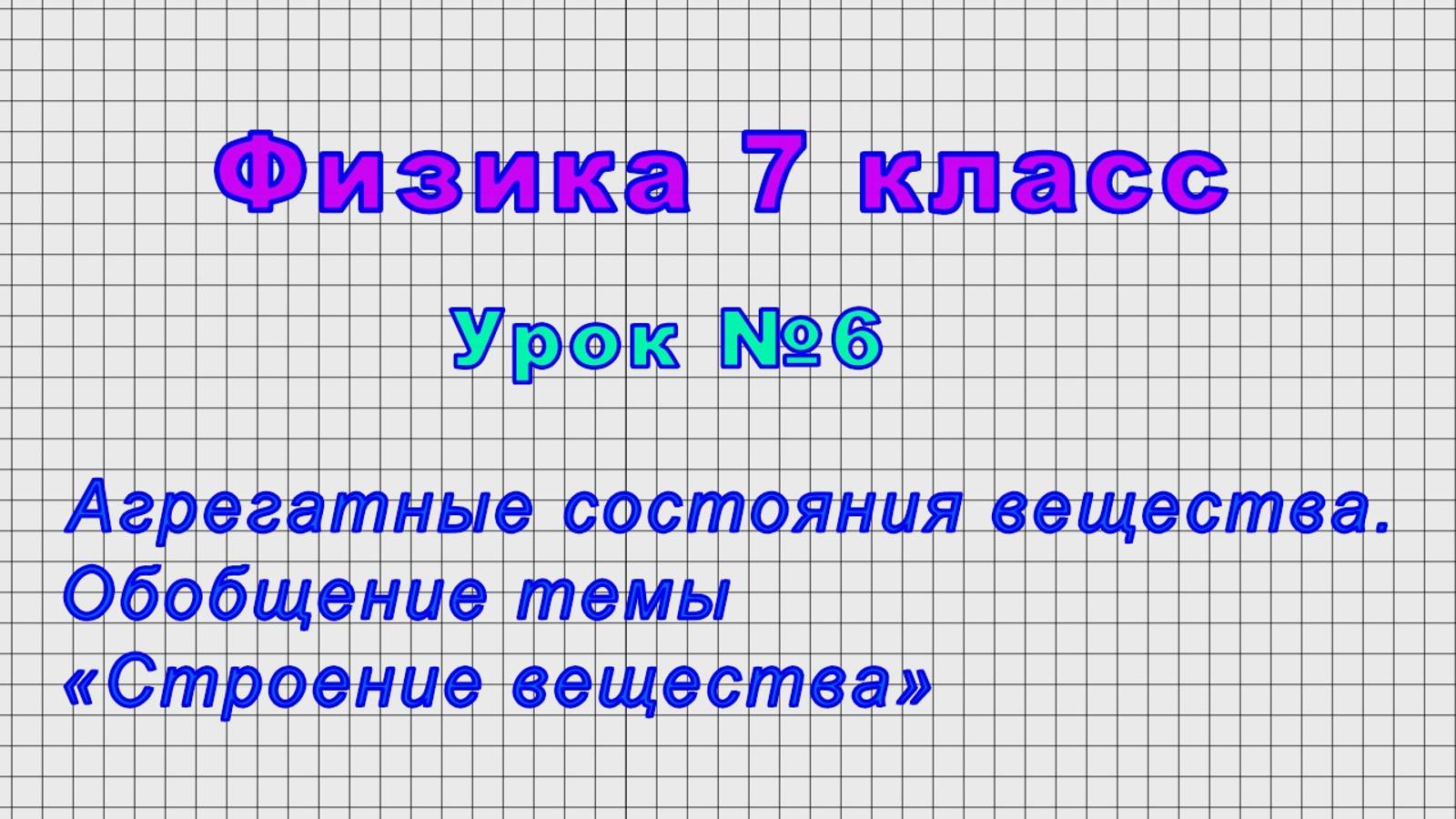 Физика 7 класс (Урок№6 - Агрегатные состояния вещества. Обобщение темы «Строение вещества»)