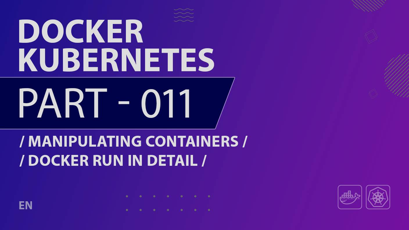 Docker, Kubernetes - 011 - Manipulating Containers - Docker Run in Detail