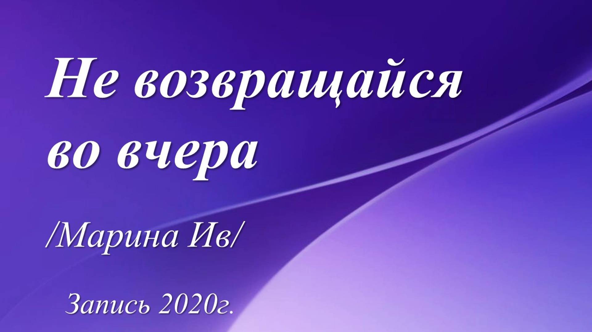 Не возвращайся во вчера /Марина Ив. Запись 2020 г./