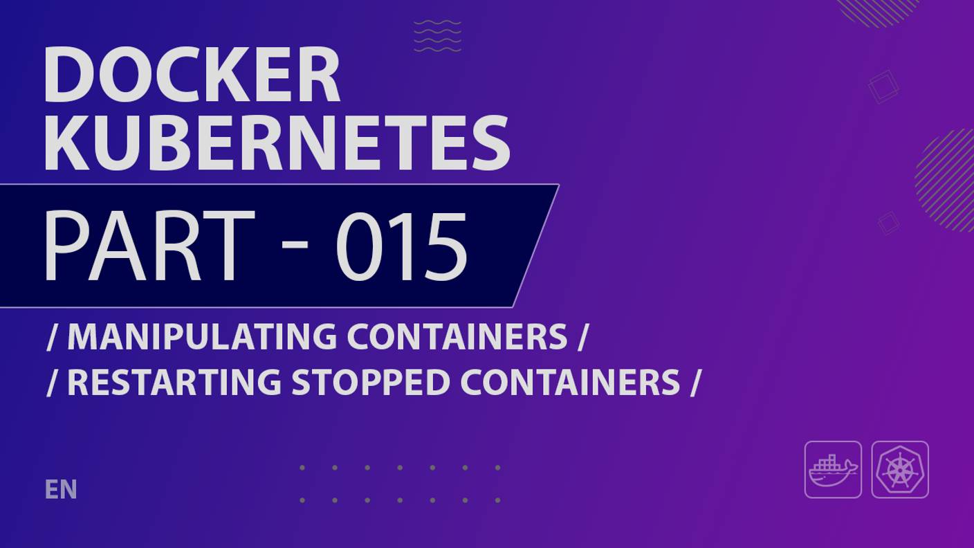 Docker, Kubernetes - 015 - Manipulating Containers - Restarting Stopped Containers