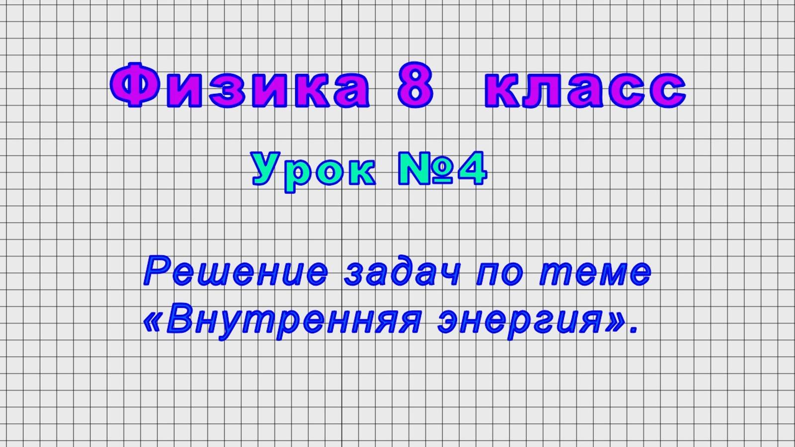 Физика 8 класс (Урок№4 - Решение задач по теме «Внутренняя энергия».)