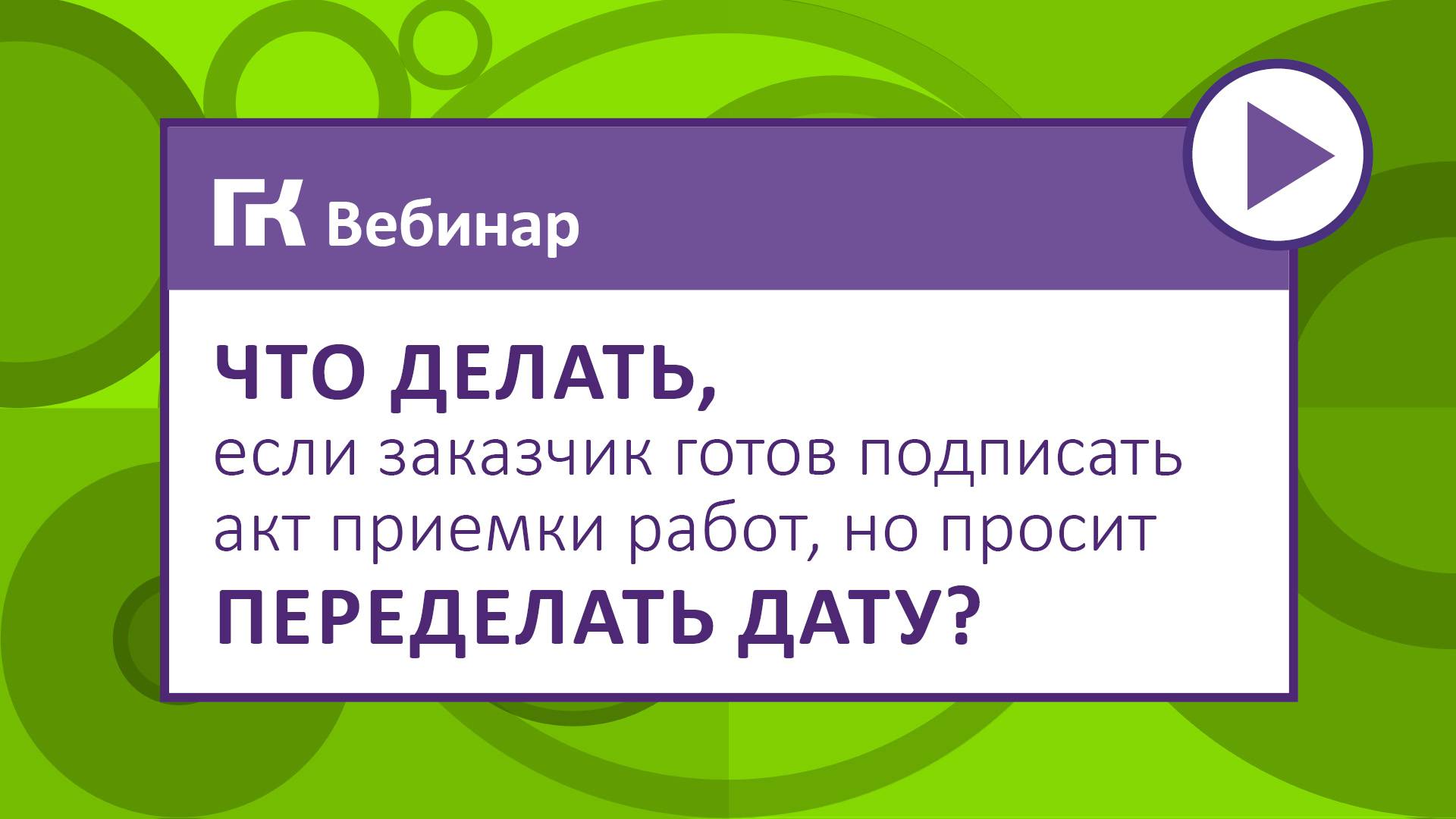 Что делать, если заказчик готов подписать акт приемки работ, но просит переделать дату