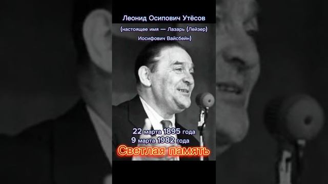 Леонид Осипович Утёсов (настоящее имя — Лазарь (Лейзер) Иосифович Вайсбейн). Светлая память.