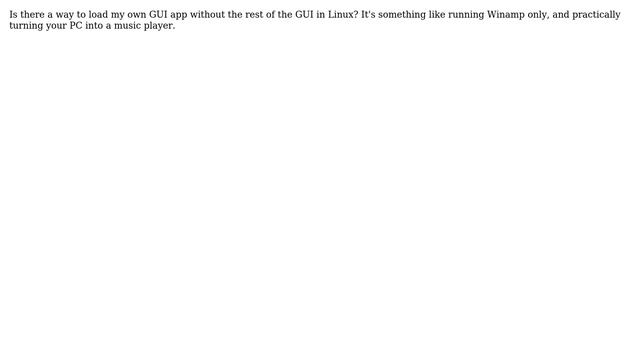 Unix & Linux: How to load your own GUI app without the rest of the GUI in Linux?