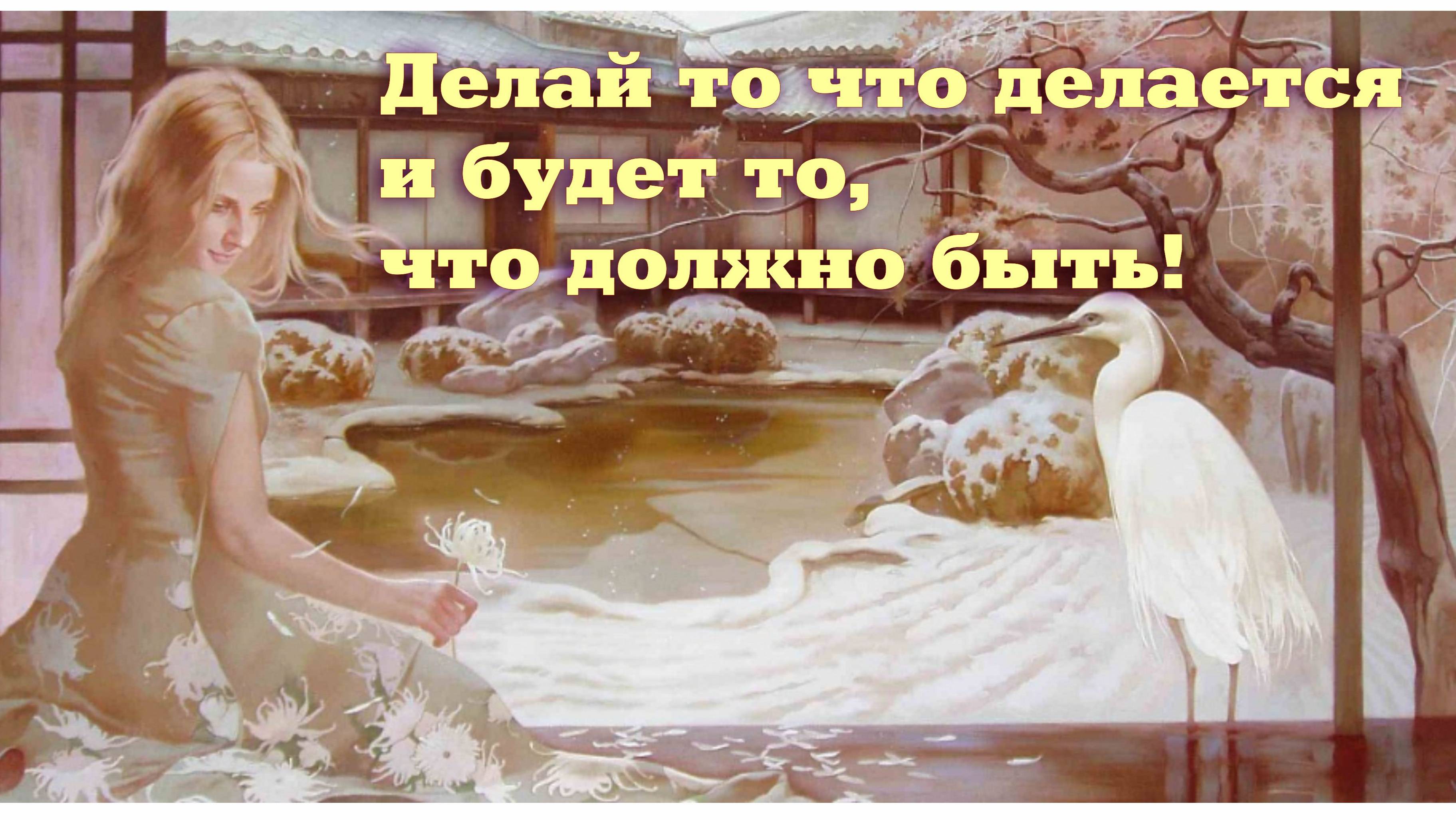 Делай то что делается и БУДЕТ ТО ЧТО ДОЛЖНО БЫТЬ