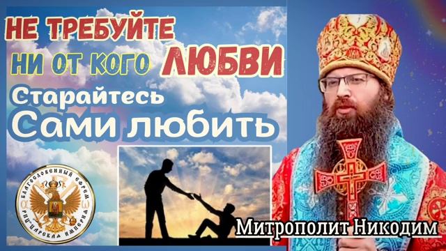 Не требуйте любви ни от кого. Старайтесь сами Любить!🕊️ ⚜️ Митрополит Никодим