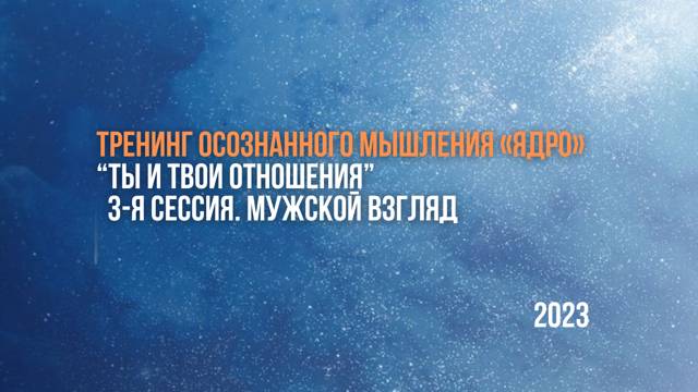 Тренинг осознанного мышления "ЯДРО"
"Ты и Твои отношения"
3-я сессия. Мужской взгляд
