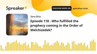 Episode 118 - Who fulfilled the prophecy coming in the Order of Melchizedek?