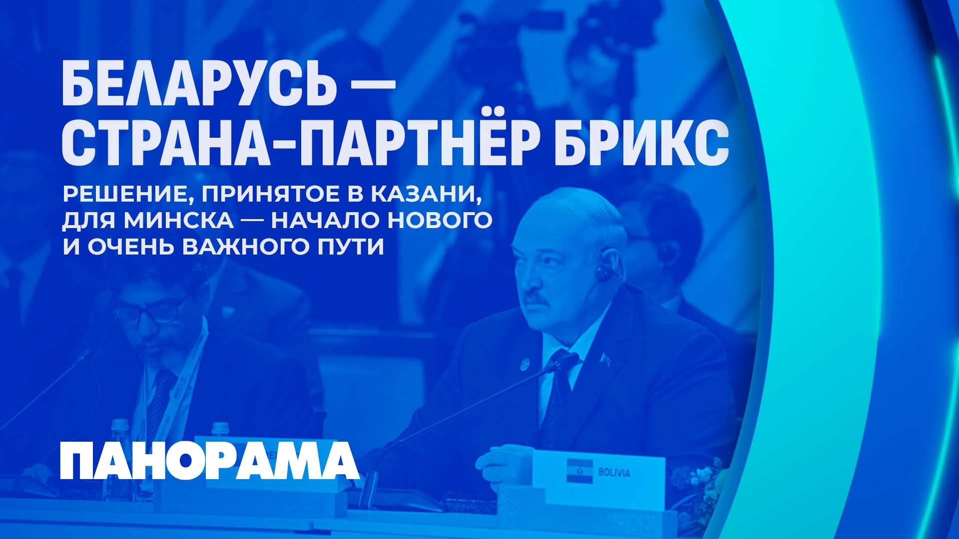 Лукашенко: Беларусь идёт с конкретными идеями и проектами. Итоги саммита БРИКС в Казани. Панорама