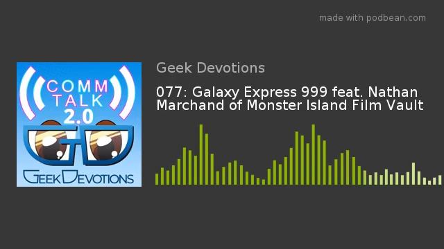 077: Galaxy Express 999 feat. Nathan Marchand of Monster Island Film Vault