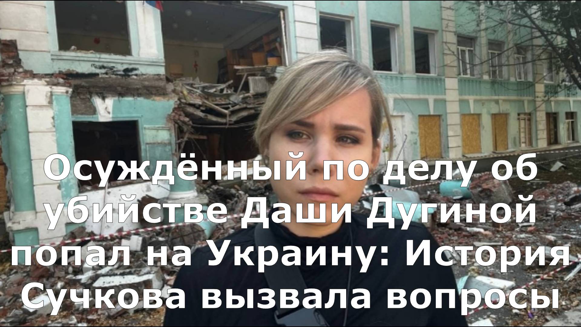 Осуждённый по делу об убийстве Даши Дугиной попал на Украину: История Сучкова вызвала вопросы