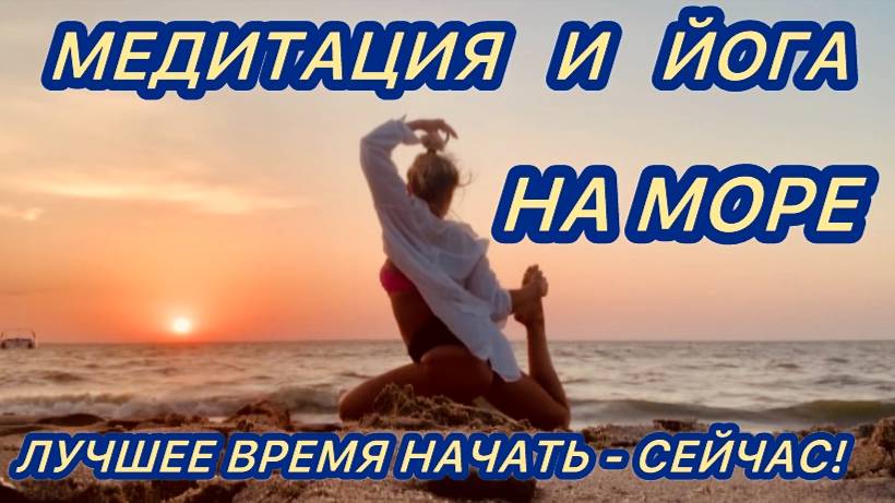 МЕДИТАЦИЯ И ЙОГА НА МОРЕ! ЛУЧШЕЕ ВРЕМЯ НАЧАТЬ - СЕЙЧАС