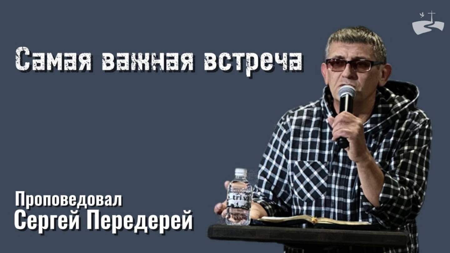 Самая важная встреча. Проповедовал Сергей Передерей 20.10