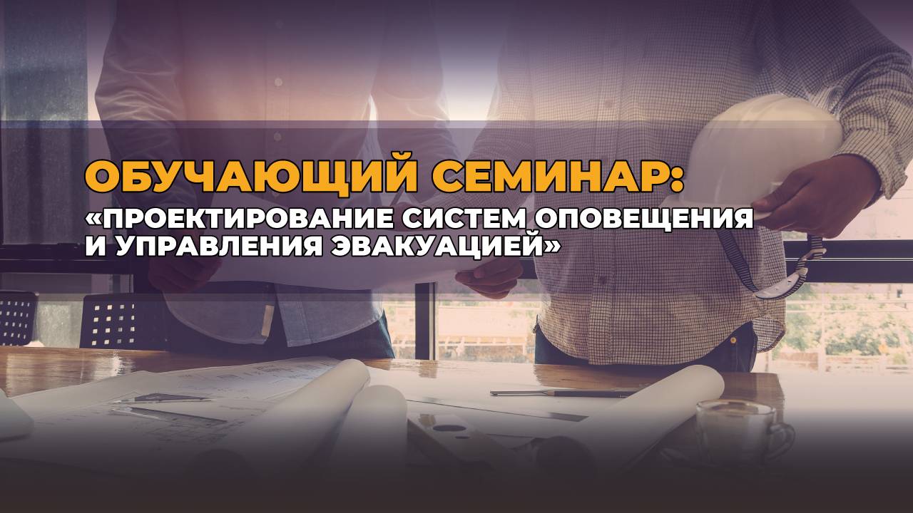 Обучающий семинар: "Проектирование систем оповещения и управления эвакуацией"